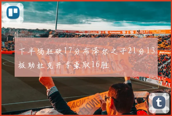 下半场狂砍17分布泽尔之子21分13板助杜克开季豪取16胜