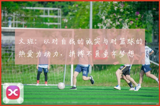 文班：以对自我的诚实与对篮球的热爱为动力，拼搏不负童年梦想