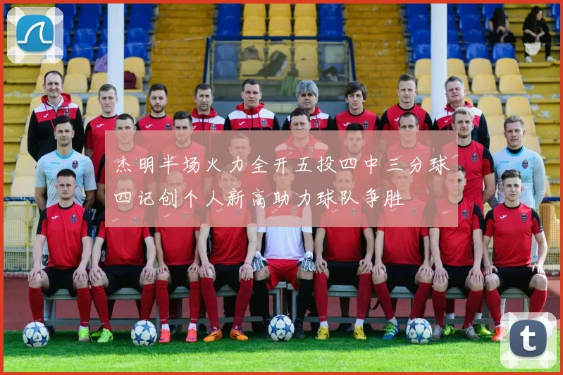 杰明半场火力全开五投四中三分球四记创个人新高助力球队争胜