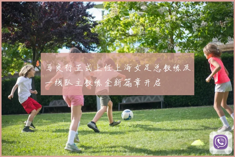 马良行正式上任上海女足总教练及一线队主教练全新篇章开启