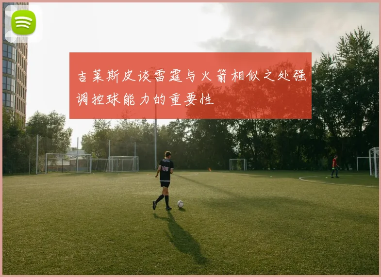 吉莱斯皮谈雷霆与火箭相似之处强调控球能力的重要性