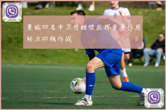 曼城四名中卫将继续发挥重要作用助力四线作战