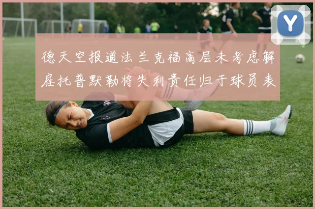 德天空报道法兰克福高层未考虑解雇托普默勒将失利责任归于球员表现