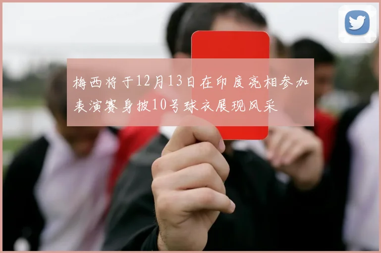 梅西将于12月13日在印度亮相参加表演赛身披10号球衣展现风采