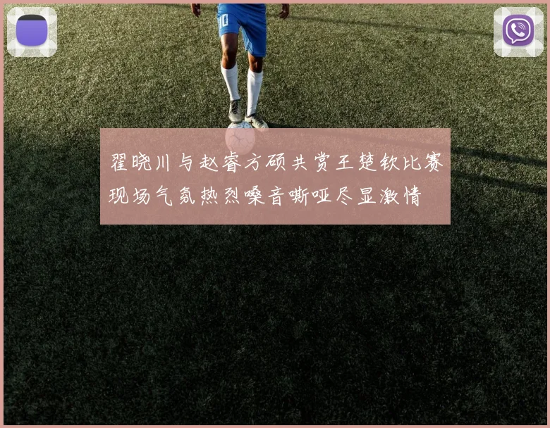 翟晓川与赵睿方硕共赏王楚钦比赛现场气氛热烈嗓音嘶哑尽显激情