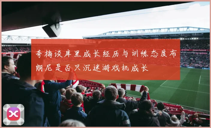 夸梅谈库里成长经历与训练态度布朗尼是否只沉迷游戏机成长