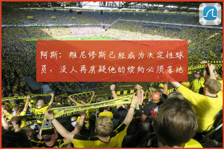 阿斯：维尼修斯已经成为决定性球员，没人再质疑他的续约必须落地