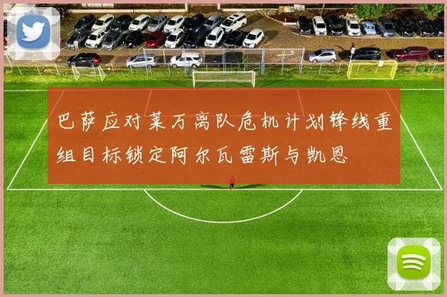 巴萨应对莱万离队危机计划锋线重组目标锁定阿尔瓦雷斯与凯恩