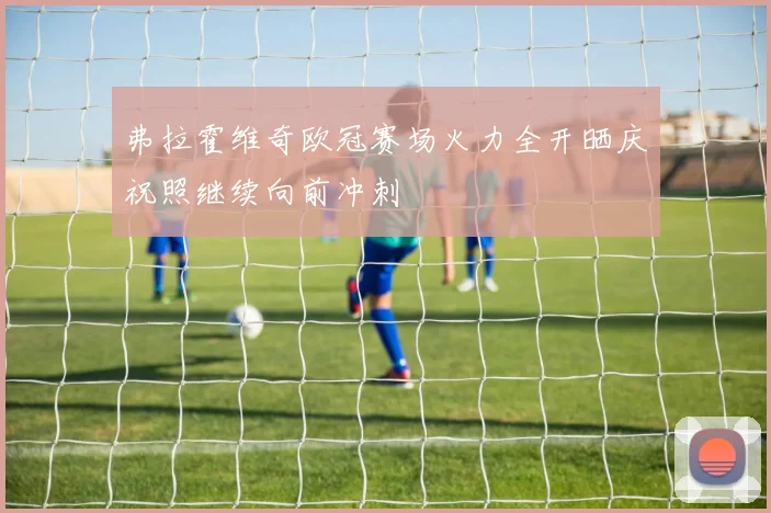 弗拉霍维奇欧冠赛场火力全开晒庆祝照继续向前冲刺