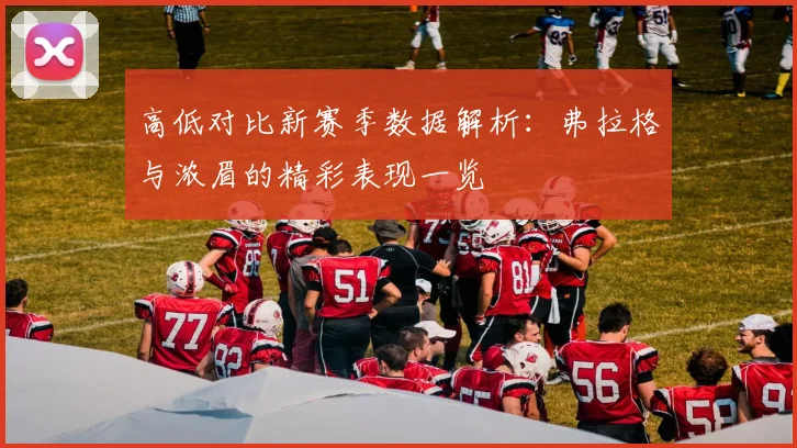 高低对比新赛季数据解析：弗拉格与浓眉的精彩表现一览