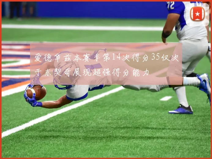 爱德华兹本赛季第14次得分35仅次于东契奇展现超强得分能力