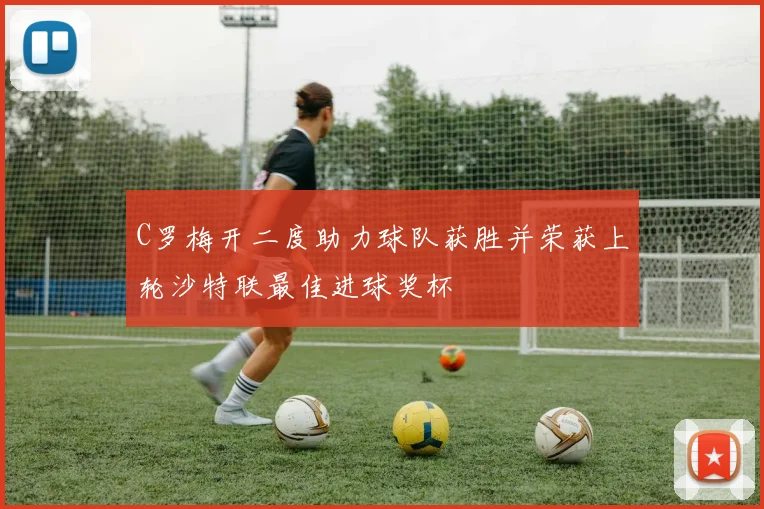 C罗梅开二度助力球队获胜并荣获上轮沙特联最佳进球奖杯