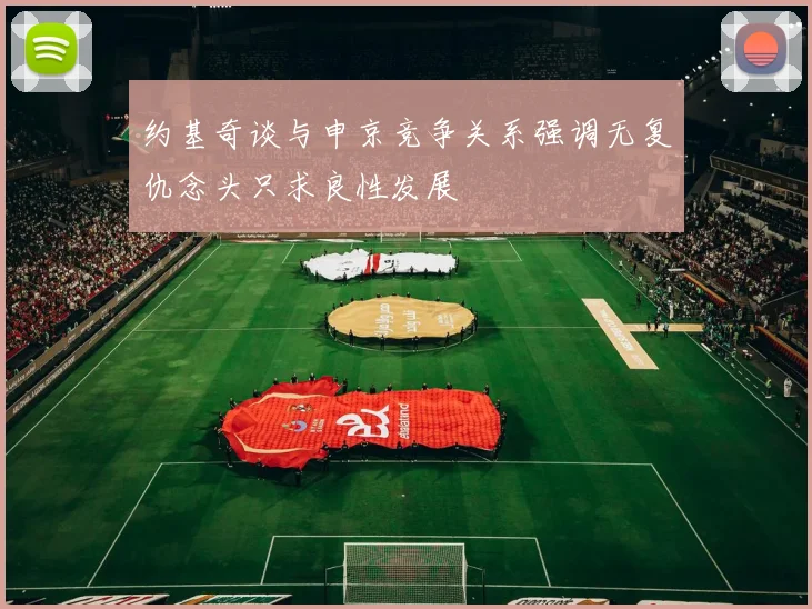 约基奇谈与申京竞争关系强调无复仇念头只求良性发展