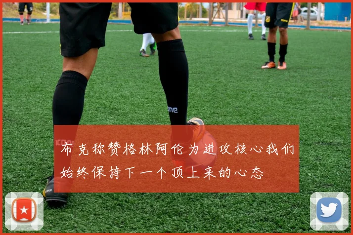 布克称赞格林阿伦为进攻核心我们始终保持下一个顶上来的心态