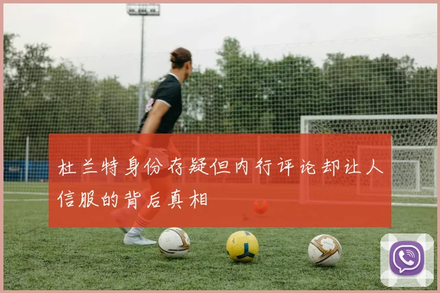 杜兰特身份存疑但内行评论却让人信服的背后真相