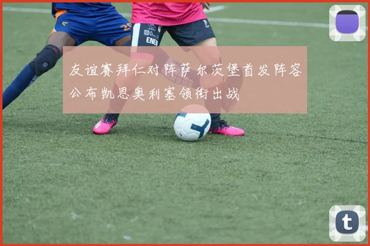 友谊赛拜仁对阵萨尔茨堡首发阵容公布凯恩奥利塞领衔出战