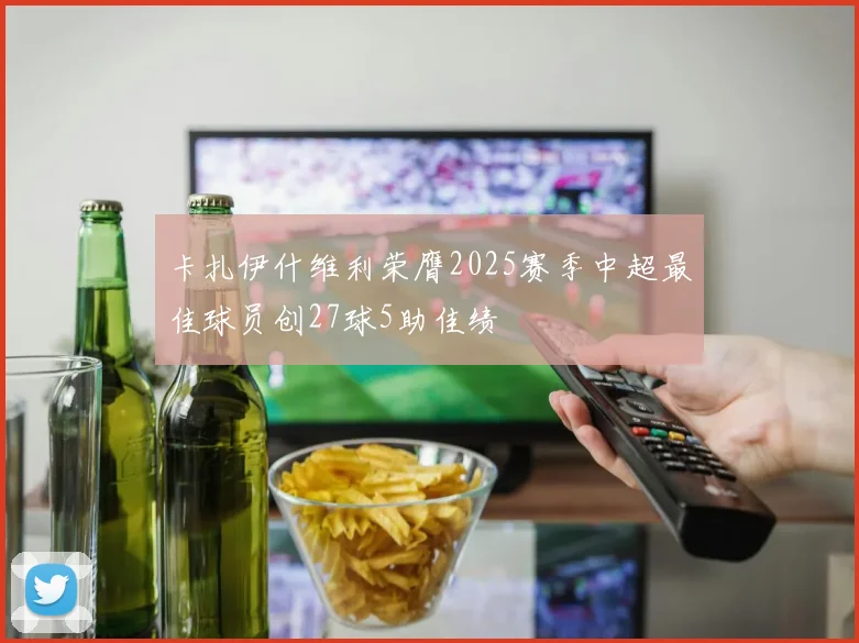 卡扎伊什维利荣膺2025赛季中超最佳球员创27球5助佳绩