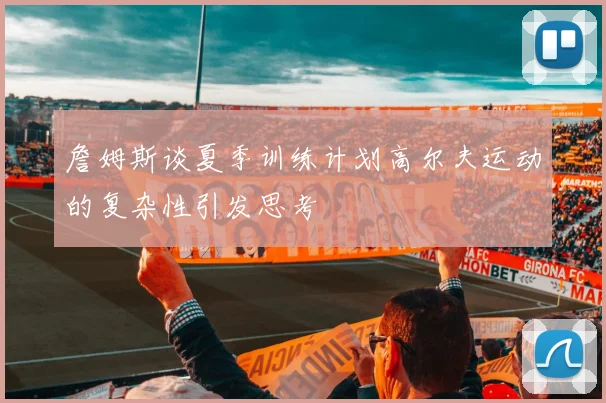 詹姆斯谈夏季训练计划高尔夫运动的复杂性引发思考