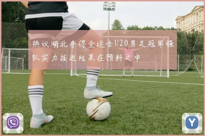 热议湖北夺得全运会U20男足冠军强队实力接近结果在预料之中