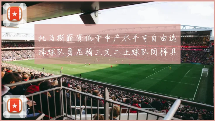 托马斯薪资低于中产水平可自由选择球队勇尼骑三支二土球队同样具竞争力