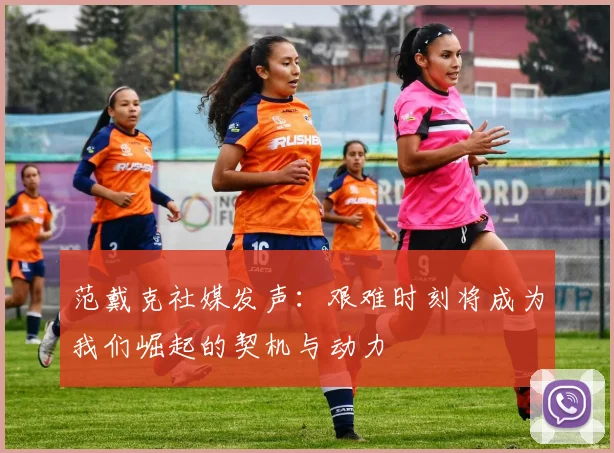 范戴克社媒发声：艰难时刻将成为我们崛起的契机与动力
