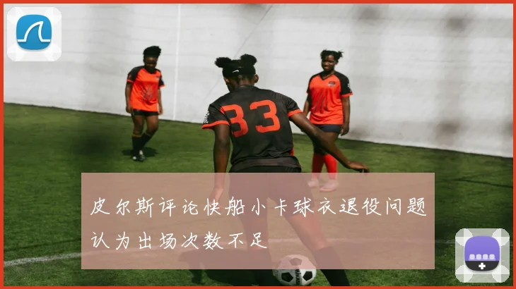 皮尔斯评论快船小卡球衣退役问题认为出场次数不足