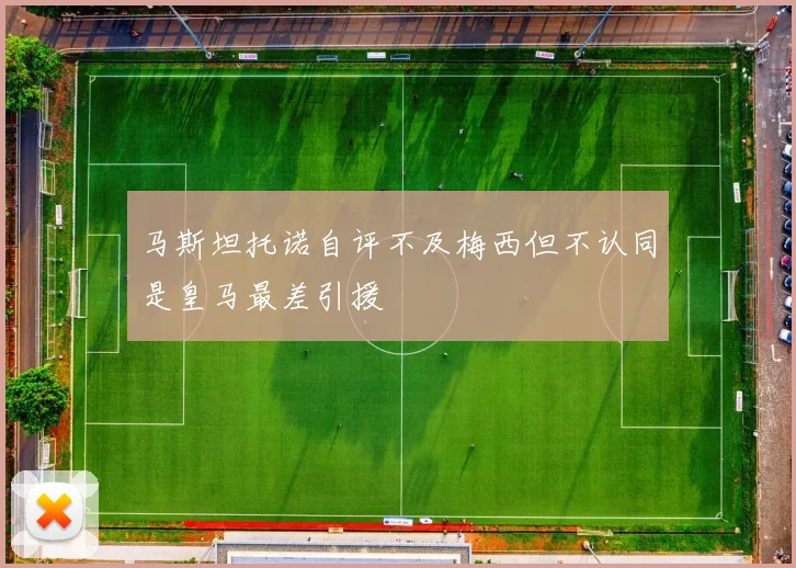 马斯坦托诺自评不及梅西但不认同是皇马最差引援