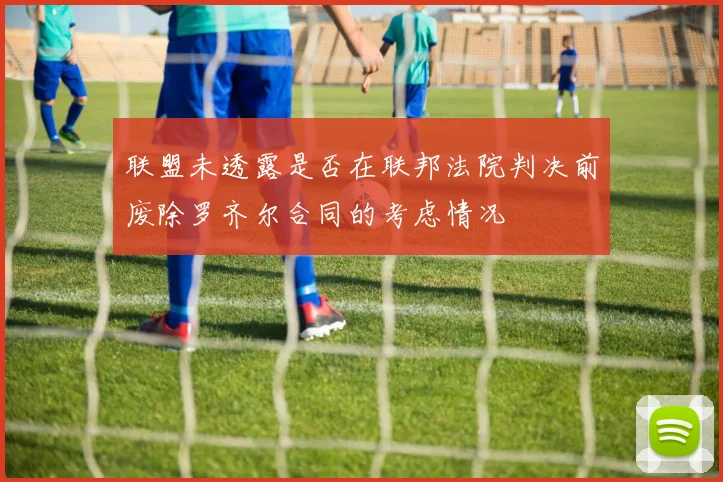 联盟未透露是否在联邦法院判决前废除罗齐尔合同的考虑情况