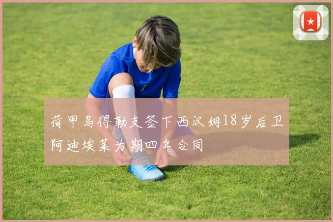 荷甲乌得勒支签下西汉姆18岁后卫阿迪埃莱为期四年合同